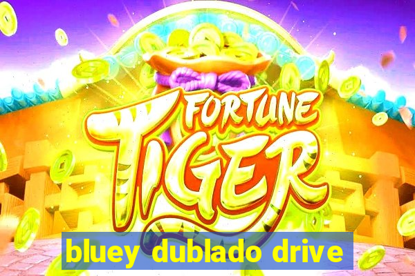 bluey dublado drive